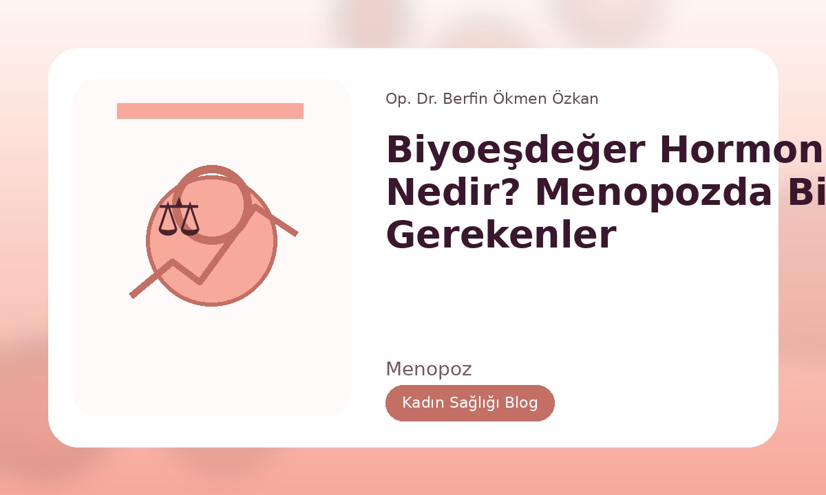 BIYOEŞDEĞER HORMON TEDAVISI NEDIR? MENOPOZDA BILINMESI GEREKENLER