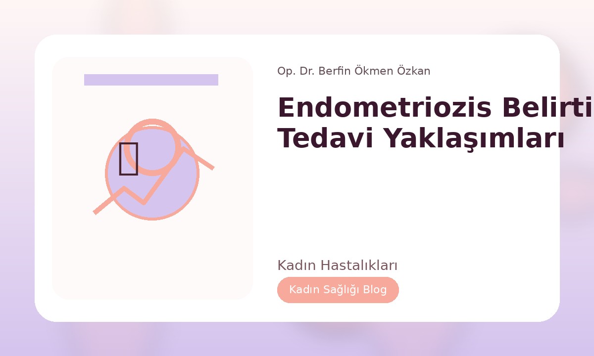 ENDOMETRIOZIS BELIRTILERI VE TEDAVI YAKLAŞIMLARI