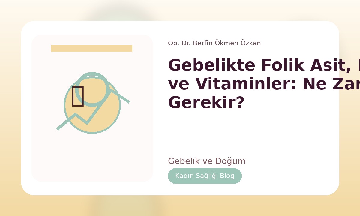 GEBELIKTE FOLIK ASIT, DEMIR VE VITAMINLER: NE ZAMAN GEREKIR?