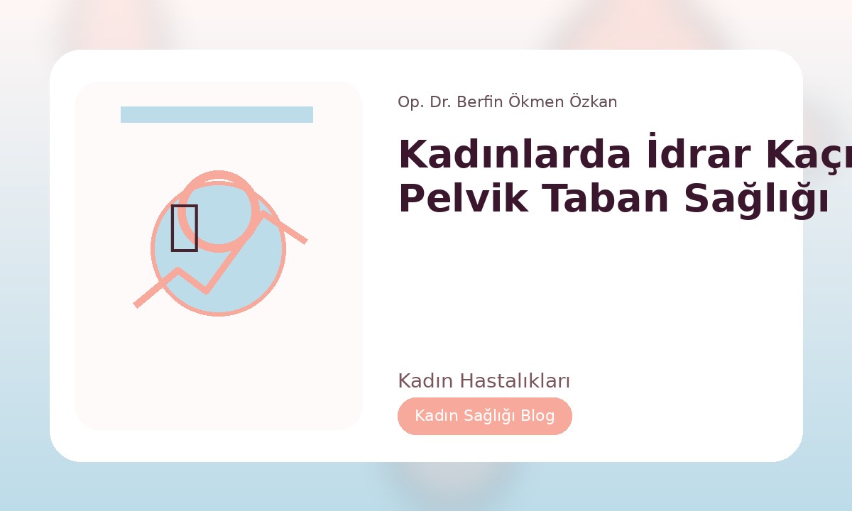 KADINLARDA İDRAR KAÇIRMA VE PELVIK TABAN SAĞLIĞI