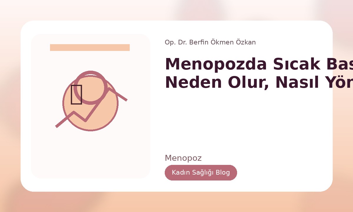 MENOPOZDA SICAK BASMALARI: NEDEN OLUR, NASIL YÖNETILIR?