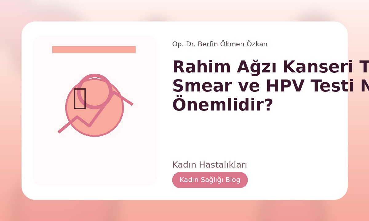 RAHIM AĞZI KANSERI TARAMASI: SMEAR VE HPV TESTI NEDEN ÖNEMLIDIR?