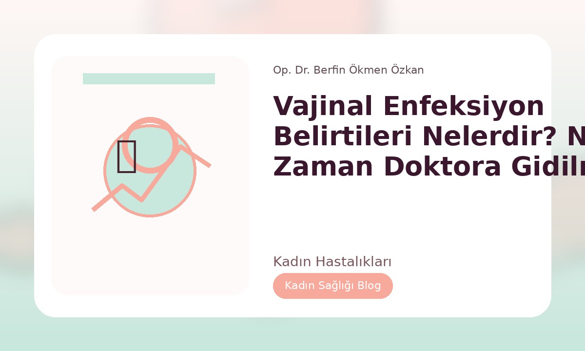 VAJINAL ENFEKSIYON BELIRTILERI NELERDIR? NE ZAMAN DOKTORA GIDILMELI?